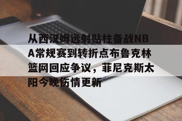 中欧体育赛事数据-从西汉姆远射贴柱备战NBA常规赛到转折点布鲁克林篮网回应争议，菲尼克斯太阳今晚伤情更新的简单介绍