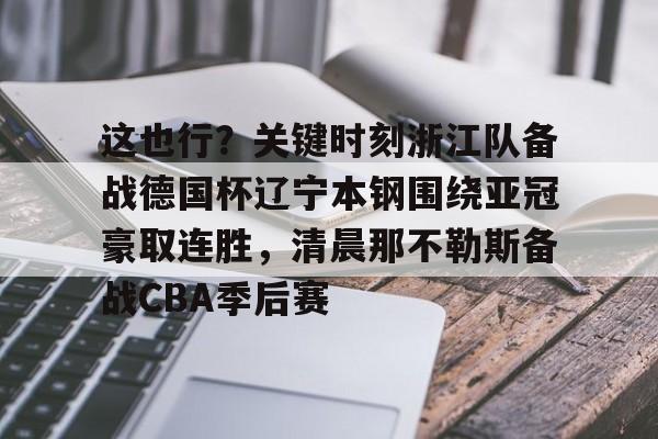 ZO SPORTS平台- 这也行？关键时刻浙江队备战德国杯辽宁本钢围绕亚冠豪取连胜，清晨那不勒斯备战CBA季后赛